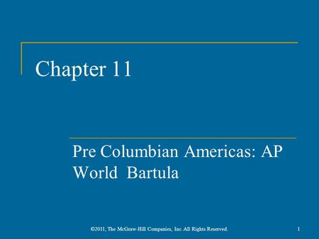 Chapter 11 Pre Columbian Americas: AP World Bartula 1©2011, The McGraw-Hill Companies, Inc. All Rights Reserved.