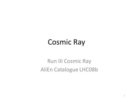 Cosmic Ray Run III Cosmic Ray AliEn Catalogue LHC08b 1.