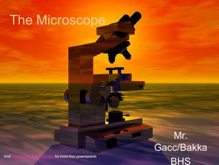 The Microscope Mr. Gacc/Bakka BHS Visit www.worldofteaching.com for more free powerpointswww.worldofteaching.com.