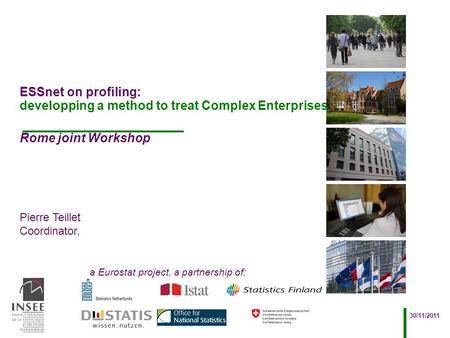 Pierre Teillet Coordinator, a Eurostat project, a partnership of: 30/11/2011 ESSnet on profiling: developping a method to treat Complex Enterprises Rome.