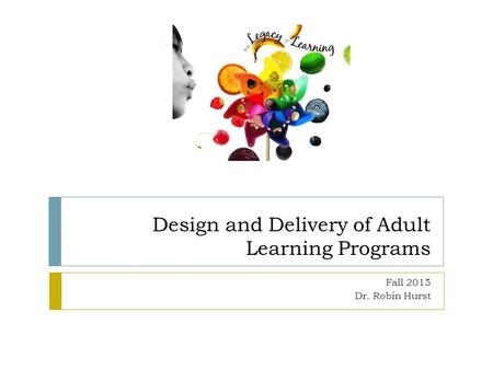 Design and Delivery of Adult Learning Programs Fall 2015 Dr. Robin Hurst.