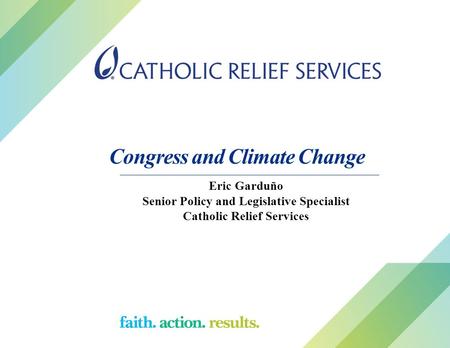 Congress and Climate Change Eric Garduño Senior Policy and Legislative Specialist Catholic Relief Services.