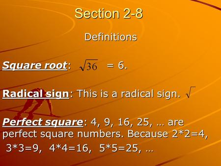 Section 2-8 Definitions Square root: = 6. Radical sign: This is a radical sign. Perfect square: 4, 9, 16, 25, … are perfect square numbers. Because 2*2=4,