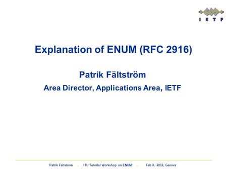 Patrik Fältström. ITU Tutorial Workshop on ENUM. Feb 8, 2002, Geneva Explanation of ENUM (RFC 2916) Patrik Fältström Area Director, Applications Area,