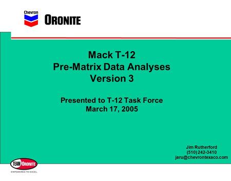 Mack T-12 Pre-Matrix Data Analyses Version 3 Presented to T-12 Task Force March 17, 2005 Jim Rutherford (510) 242-3410
