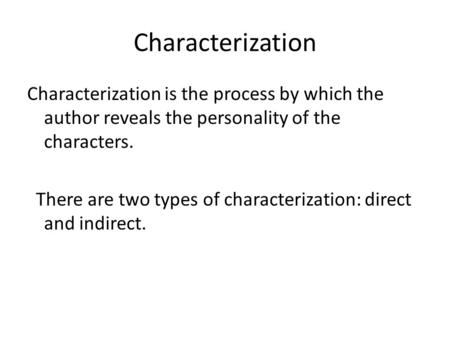 Characterization Characterization is the process by which the author reveals the personality of the characters. There are two types of characterization: