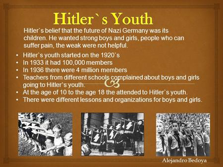 Hitler`s youth started on the 1920`s In 1933 it had 100,000 members In 1936 there were 4 million members Teachers from different schools complained about.