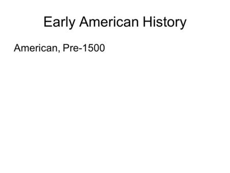 Early American History American, Pre-1500. Origins of American Indians Traditional View– Beringian Strait (Begins 12,000 to 40,000 years ago) Why? Push.