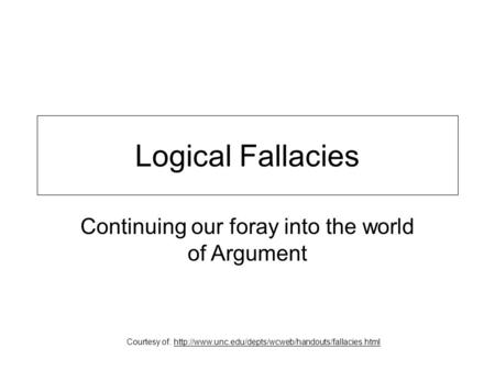 Logical Fallacies Continuing our foray into the world of Argument Courtesy of: