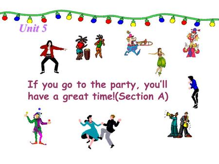 Unit 5 If you go to the party, you’ll have a great time!(Section A)