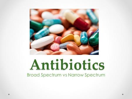 Antibiotics Broad Spectrum vs Narrow Spectrum. Two Groups of antibiotics An antibiotic may be classified basically as narrow- spectrum or broad-spectrum