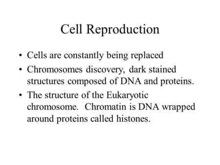 Cell Reproduction Cells are constantly being replaced Chromosomes discovery, dark stained structures composed of DNA and proteins. The structure of the.