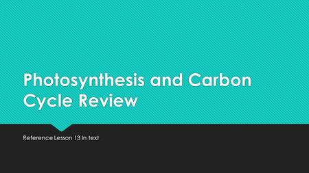 Photosynthesis and Carbon Cycle Review Reference Lesson 13 in text.
