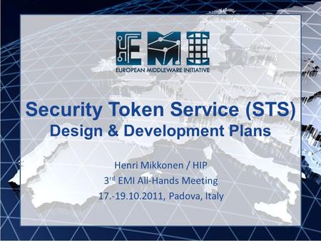 Security Token Service (STS) Design & Development Plans Henri Mikkonen / HIP 3 rd EMI All-Hands Meeting 17.-19.10.2011, Padova, Italy.