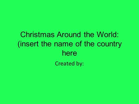 Christmas Around the World: (insert the name of the country here Created by:
