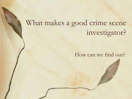 What makes a good crime scene investigator? How can we find out?