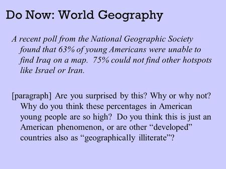 Do Now: World Geography A recent poll from the National Geographic Society found that 63% of young Americans were unable to find Iraq on a map. 75% could.