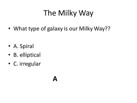 The Milky Way What type of galaxy is our Milky Way?? A. Spiral B. elliptical C. irregular A.