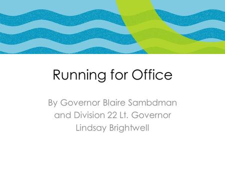 Running for Office By Governor Blaire Sambdman and Division 22 Lt. Governor Lindsay Brightwell.