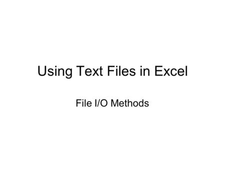 Using Text Files in Excel File I/O Methods. Working With Text Files A file can be accessed in any of three ways: –Sequential access: By far the most common.