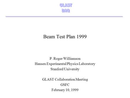 Beam Test Plan 1999 P. Roger Williamson Hansen Experimental Physics Laboratory Stanford University GLAST Collaboration Meeting GSFC February 10, 1999.