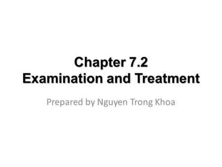 Chapter 7.2 Examination and Treatment Prepared by Nguyen Trong Khoa.