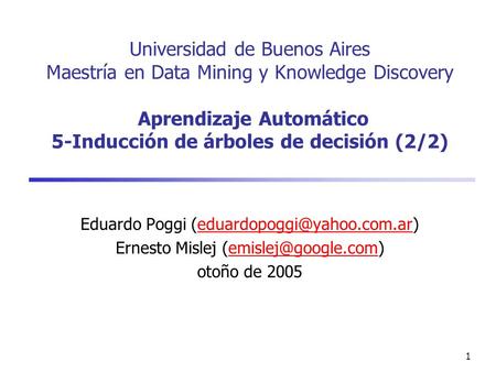 1 Universidad de Buenos Aires Maestría en Data Mining y Knowledge Discovery Aprendizaje Automático 5-Inducción de árboles de decisión (2/2) Eduardo Poggi.