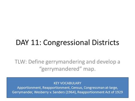 DAY 11: Congressional Districts TLW: Define gerrymandering and develop a “gerrymandered” map. KEY VOCABULARY Apportionment, Reapportionment, Census, Congressman.