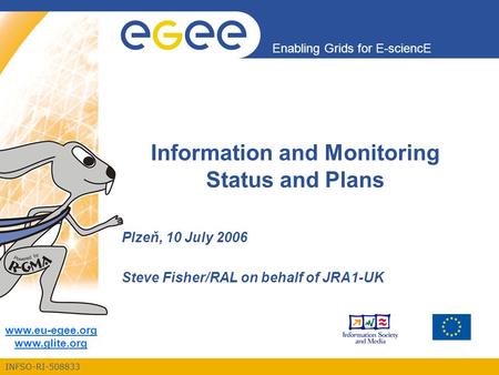 INFSO-RI-508833 Enabling Grids for E-sciencE www.eu-egee.org www.glite.org Information and Monitoring Status and Plans Plzeň, 10 July 2006 Steve Fisher/RAL.