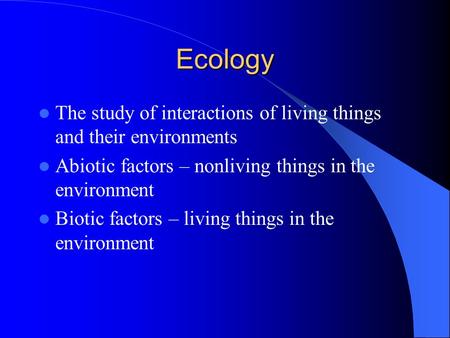 Ecology The study of interactions of living things and their environments Abiotic factors – nonliving things in the environment Biotic factors – living.