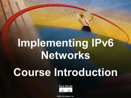 © 2001, Cisco Systems, Inc. Implementing IPv6 Networks Course Introduction.