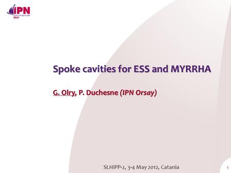 1 Spoke cavities for ESS and MYRRHA G. Olry, P. Duchesne (IPN Orsay) SLHiPP-2, 3-4 May 2012, Catania.