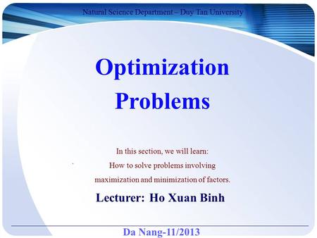 Da Nang-11/2013 Natural Science Department – Duy Tan University Lecturer: Ho Xuan Binh Optimization Problems. In this section, we will learn: How to solve.
