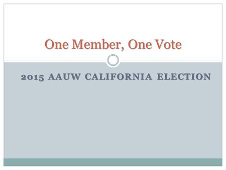 2015 AAUW CALIFORNIA ELECTION One Member, One Vote.