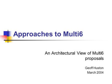 Approaches to Multi6 An Architectural View of Multi6 proposals Geoff Huston March 2004.