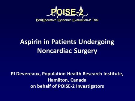 PJ Devereaux, Population Health Research Institute, Hamilton, Canada on behalf of POISE-2 Investigators PeriOperative ISchemic Evaluation-2 Trial POISE-2POISE-2.
