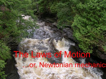 7/10/06ISP 209 - 2A1 The Laws of Motion …or, Newtonian mechanics.