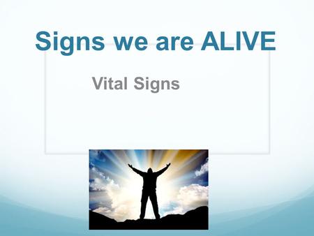 Signs we are ALIVE Vital Signs.