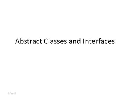 Abstract Classes and Interfaces 5-Dec-15. Abstract methods You can declare an object without defining it: Person p; Similarly, you can declare a method.