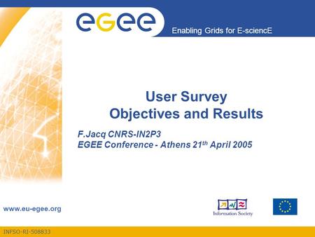INFSO-RI-508833 Enabling Grids for E-sciencE www.eu-egee.org User Survey Objectives and Results F.Jacq CNRS-IN2P3 EGEE Conference - Athens 21 th April.