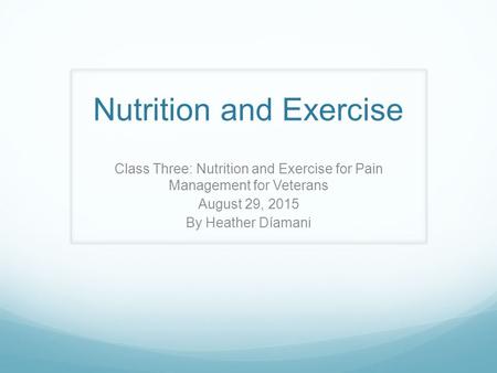 Nutrition and Exercise Class Three: Nutrition and Exercise for Pain Management for Veterans August 29, 2015 By Heather Díamani.