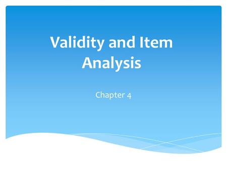 Validity and Item Analysis Chapter 4.  Concerns what instrument measures and how well it does so  Not something instrument “has” or “does not have”