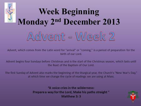 Week Beginning Monday 2 nd December 2013 Advent, which comes from the Latin word for arrival or coming, is a period of preparation for the birth of.