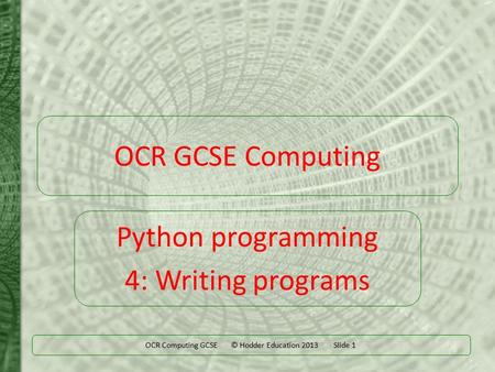 OCR Computing GCSE © Hodder Education 2013 Slide 1 OCR GCSE Computing Python programming 4: Writing programs.