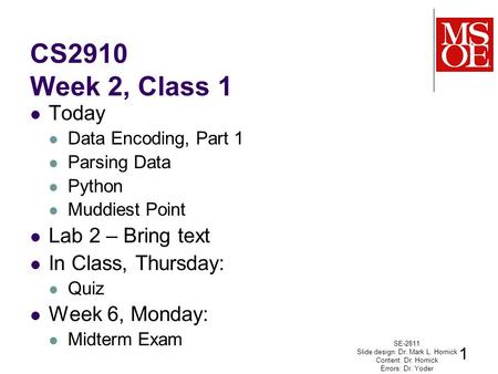 CS2910 Week 2, Class 1 Today Data Encoding, Part 1 Parsing Data Python Muddiest Point Lab 2 – Bring text In Class, Thursday: Quiz Week 6, Monday: Midterm.