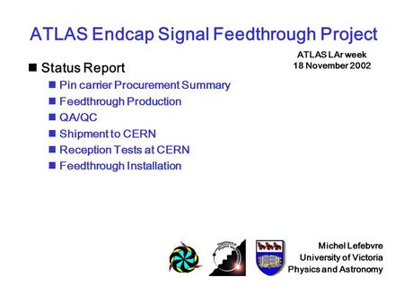 ATLAS Endcap Signal Feedthrough Project Status Report Pin carrier Procurement Summary Feedthrough Production QA/QC Shipment to CERN Reception Tests at.