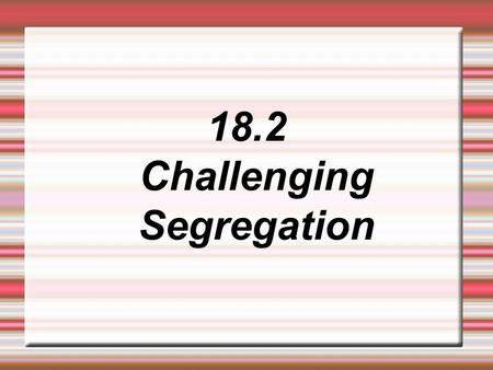 18.2 Challenging Segregation. Lesson Objectives 1. The students will be able to explain the effect of the Sit-In Movement. 2. The students will be able.