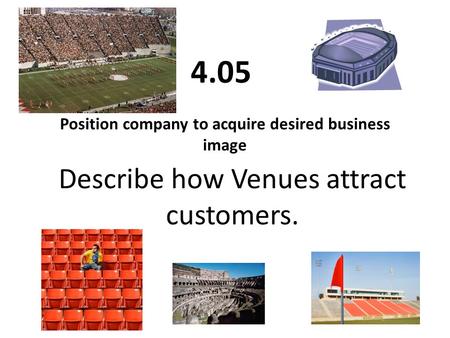 Position company to acquire desired business image 4.05 Describe how Venues attract customers.