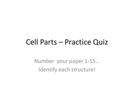 Cell Parts – Practice Quiz Number your paper 1-15… Identify each structure!