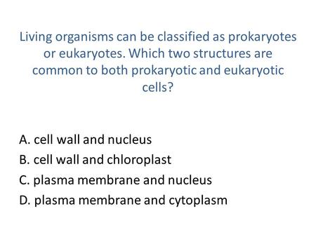 Living organisms can be classified as prokaryotes or eukaryotes
